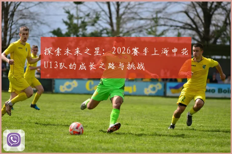 探索未来之星：2026赛季上海申花U13队的成长之路与挑战