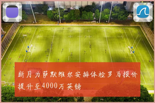 新月为萨默维尔安排体检罗马报价提升至4000万英镑