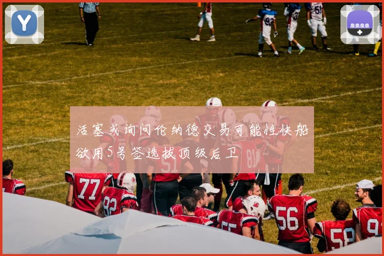 活塞或询问伦纳德交易可能性快船欲用5号签选拔顶级后卫