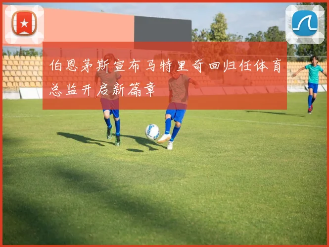 伯恩茅斯宣布马特里奇回归任体育总监开启新篇章