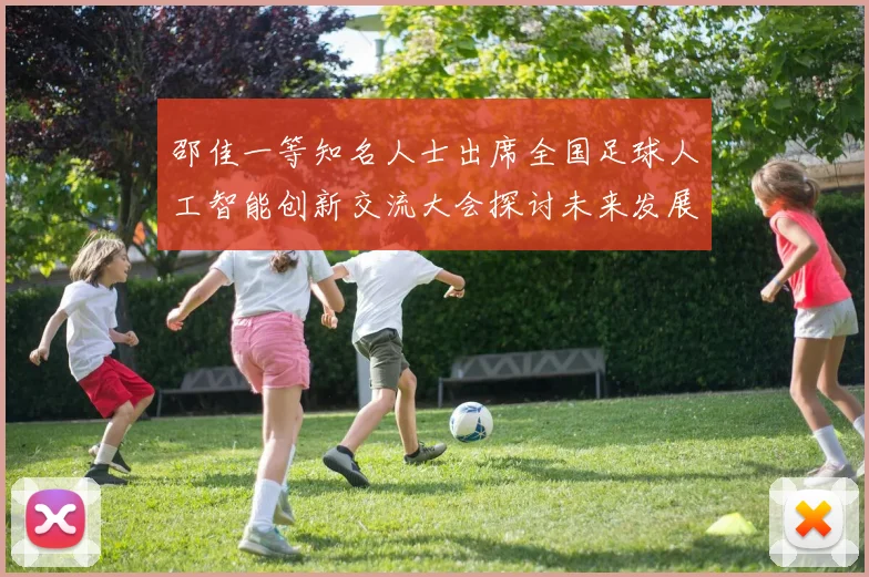 邵佳一等知名人士出席全国足球人工智能创新交流大会探讨未来发展方向