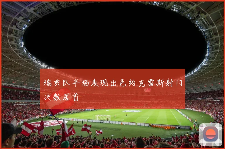 瑞典队半场表现出色约克雷斯射门次数居首