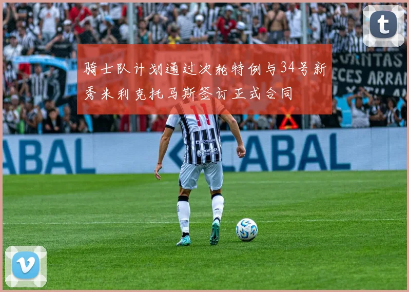 骑士队计划通过次轮特例与34号新秀米利克托马斯签订正式合同
