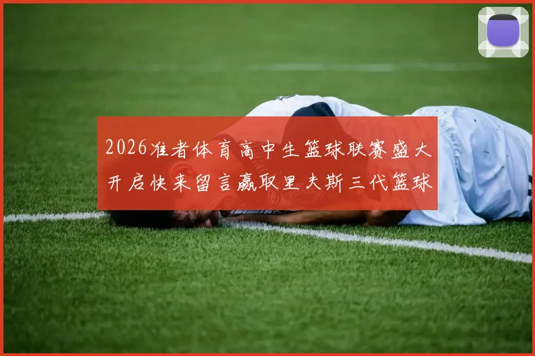 2026准者体育高中生篮球联赛盛大开启快来留言赢取里夫斯三代篮球鞋