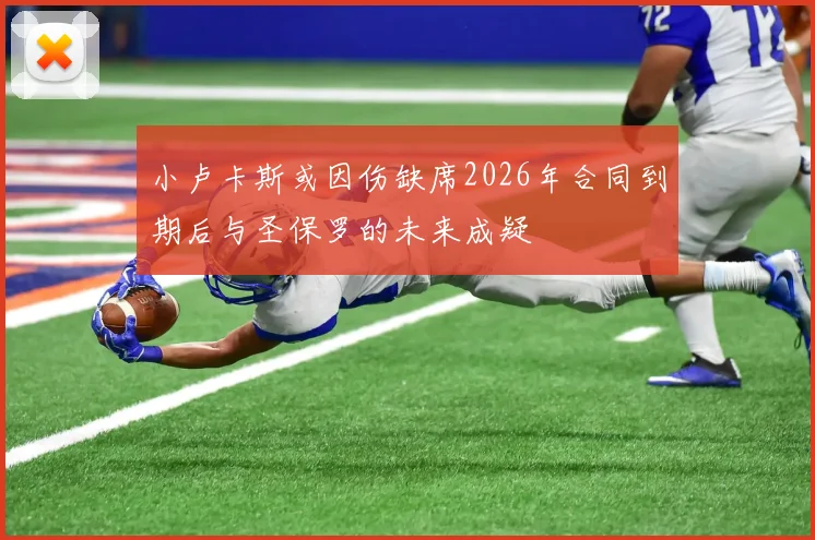 小卢卡斯或因伤缺席2026年合同到期后与圣保罗的未来成疑