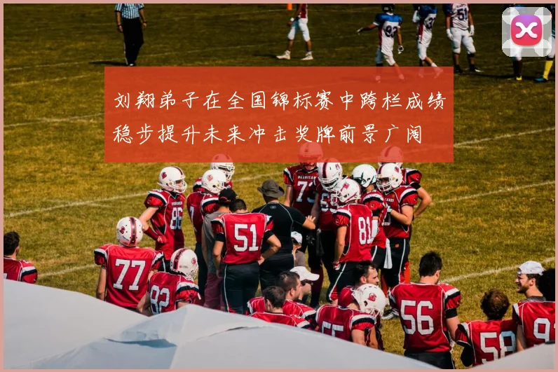 刘翔弟子在全国锦标赛中跨栏成绩稳步提升未来冲击奖牌前景广阔