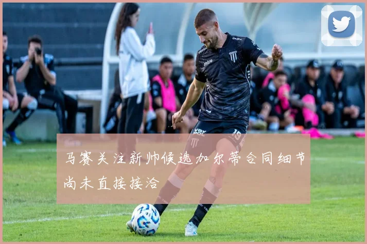 马赛关注新帅候选加尔蒂合同细节尚未直接接洽