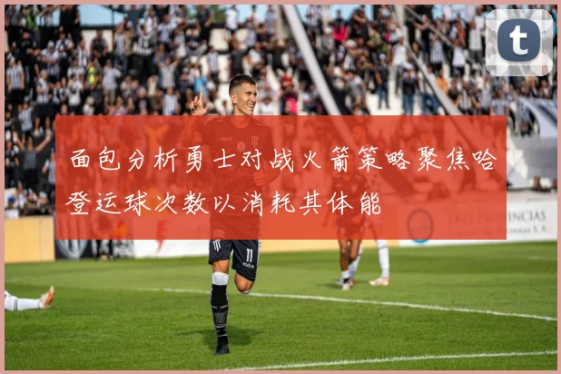 面包分析勇士对战火箭策略聚焦哈登运球次数以消耗其体能